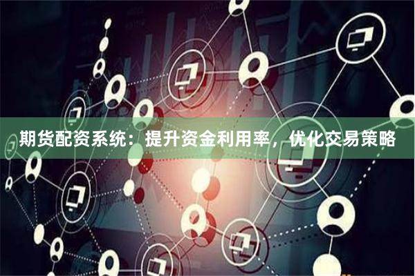 期货配资系统：提升资金利用率，优化交易策略