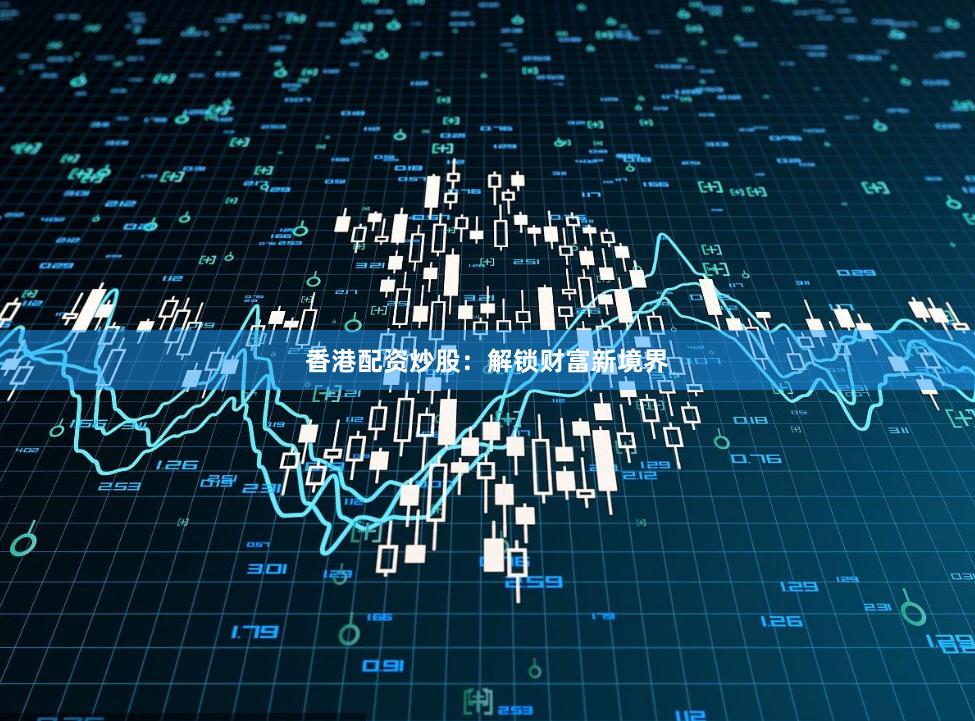 香港配资炒股：解锁财富新境界