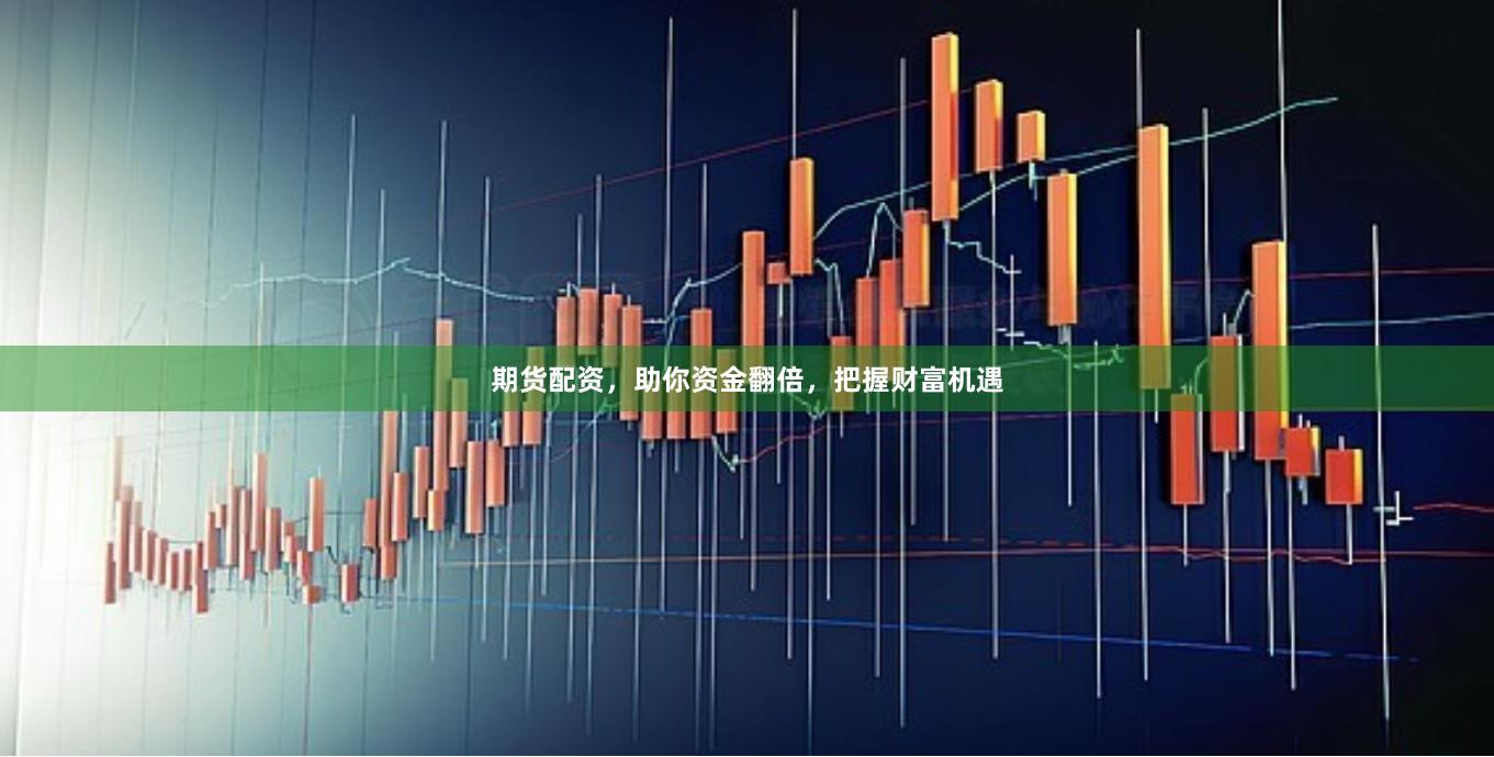 期货配资，助你资金翻倍，把握财富机遇