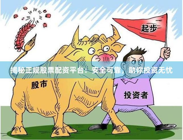 揭秘正规股票配资平台：安全可靠，助你投资无忧
