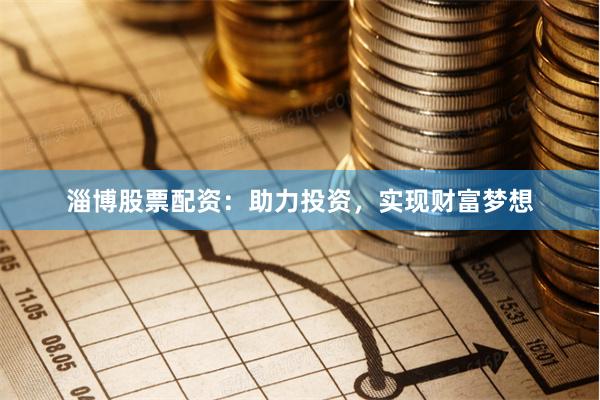 淄博股票配资：助力投资，实现财富梦想
