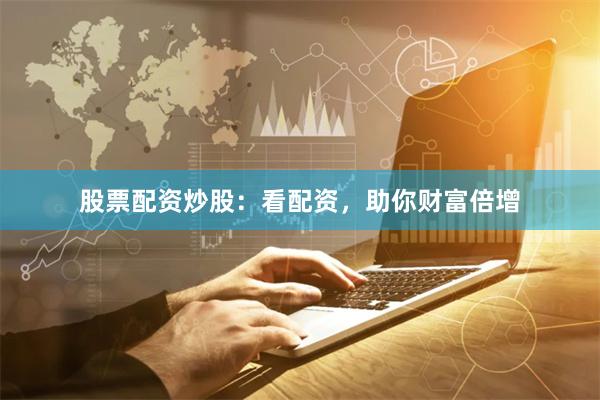 股票配资炒股：看配资，助你财富倍增