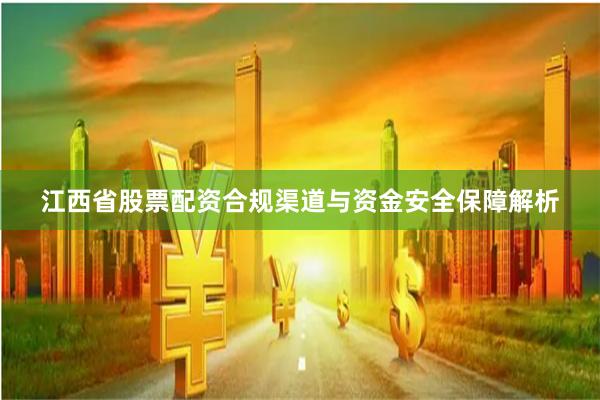 江西省股票配资合规渠道与资金安全保障解析