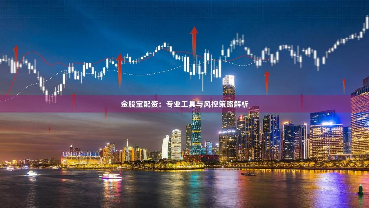 金股宝配资：专业工具与风控策略解析