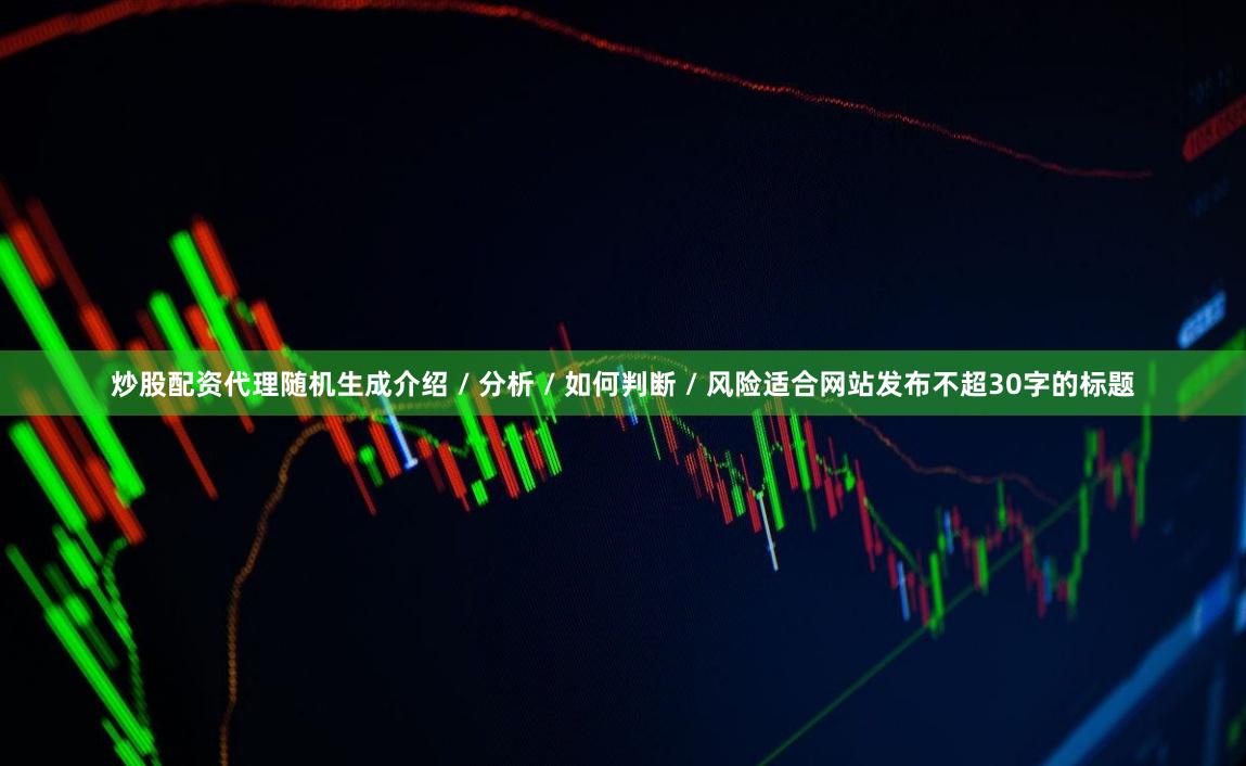 炒股配资代理随机生成介绍 / 分析 / 如何判断 / 风险适合网站发布不超30字的标题