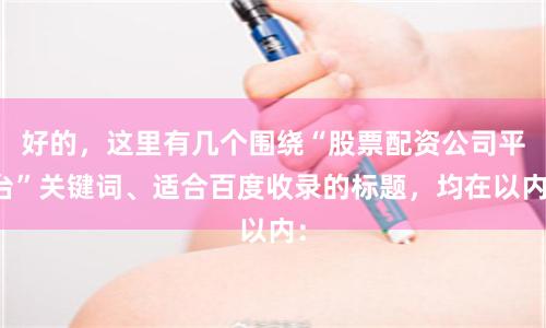 好的，这里有几个围绕“股票配资公司平台”关键词、适合百度收录的标题，均在以内：